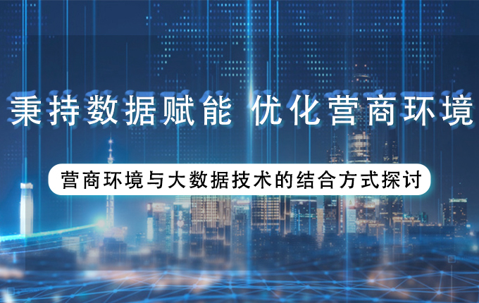 維度視角 | 秉持數據賦能，優化營商環境——營商環境與大數據技術的結合方式探討